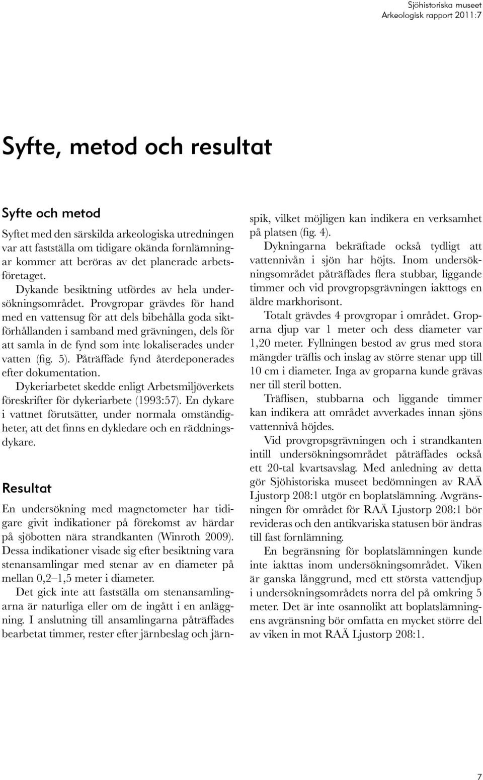 Provgropar grävdes för hand med en vattensug för att dels bibehålla goda siktförhållanden i samband med grävningen, dels för att samla in de fynd som inte lokaliserades under vatten (fig. 5).