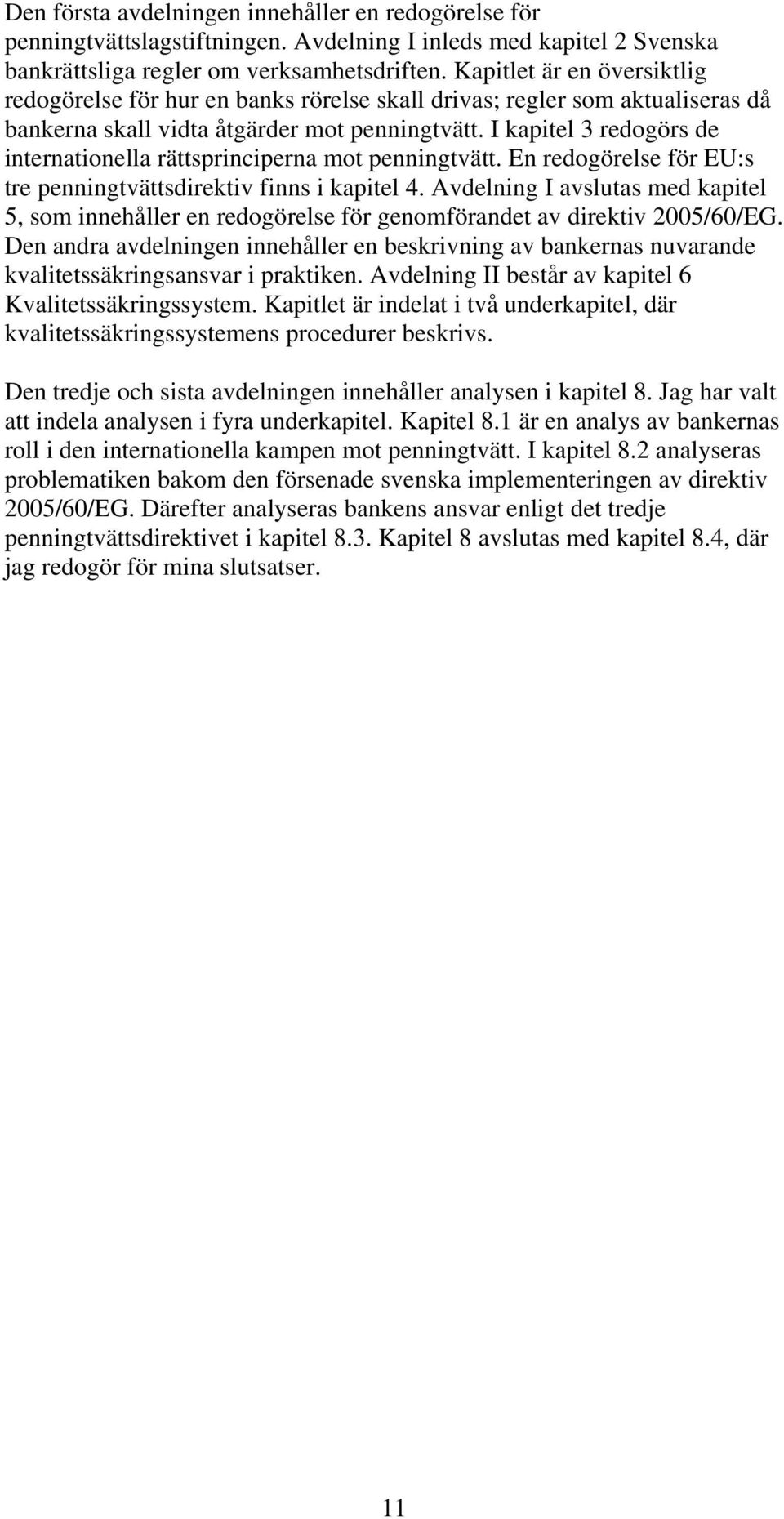 I kapitel 3 redogörs de internationella rättsprinciperna mot penningtvätt. En redogörelse för EU:s tre penningtvättsdirektiv finns i kapitel 4.