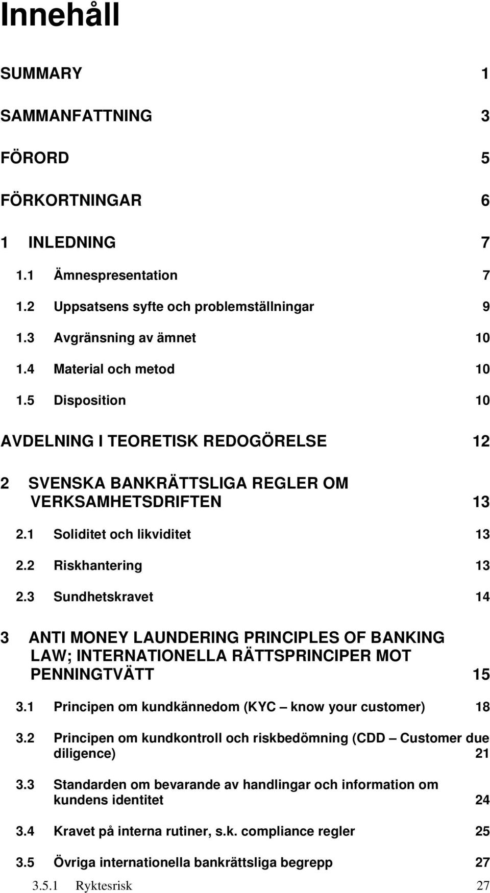 3 Sundhetskravet 14 3 ANTI MONEY LAUNDERING PRINCIPLES OF BANKING LAW; INTERNATIONELLA RÄTTSPRINCIPER MOT PENNINGTVÄTT 15 3.1 Principen om kundkännedom (KYC know your customer) 18 3.