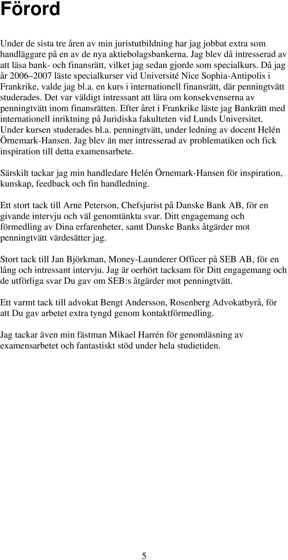 Då jag år 2006 2007 läste specialkurser vid Université Nice Sophia-Antipolis i Frankrike, valde jag bl.a. en kurs i internationell finansrätt, där penningtvätt studerades.