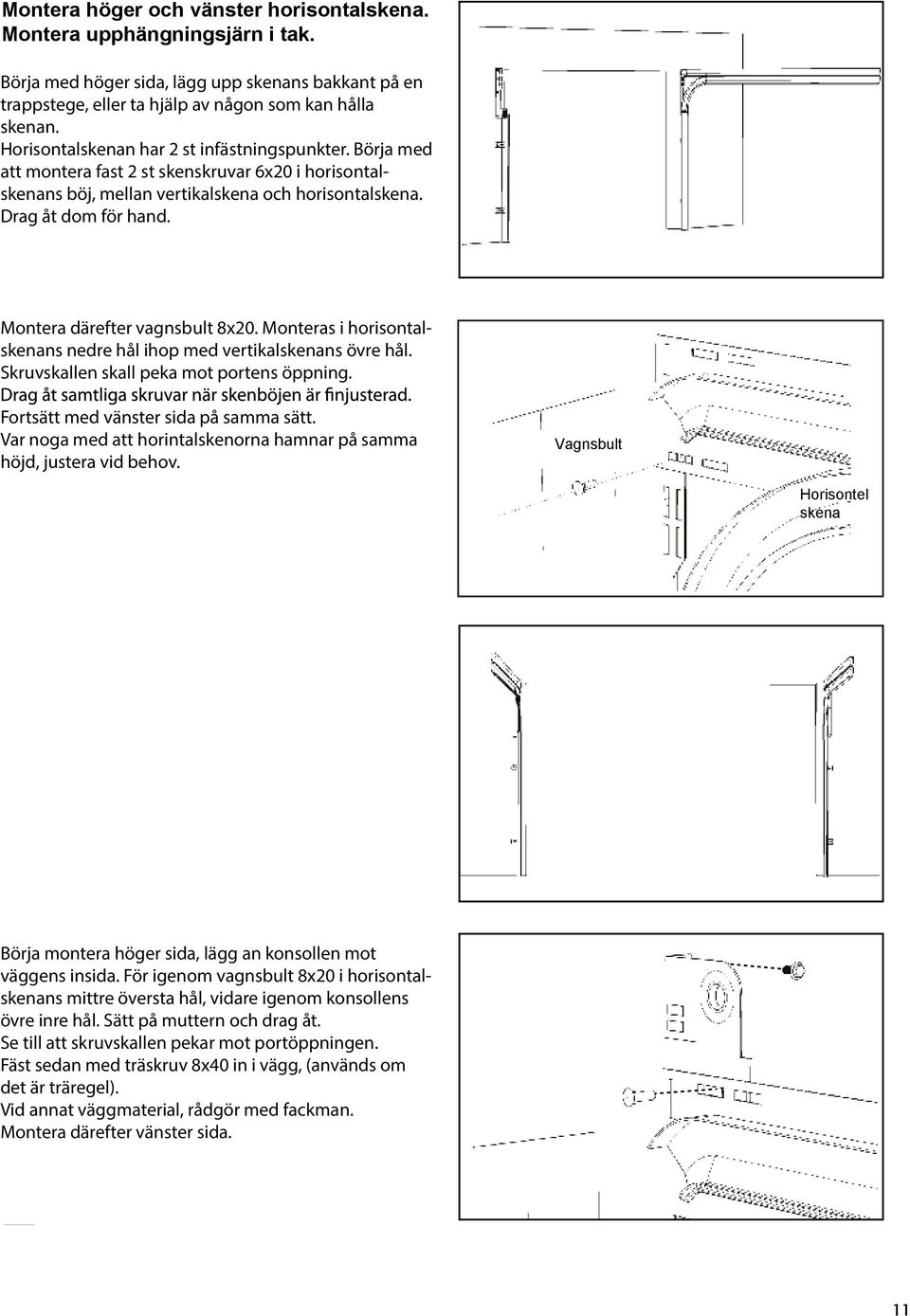 Montera därefter vagnsbult 8x20. Monteras i horisontalskenans nedre hål ihop med vertikalskenans övre hål. Skruvskallen skall peka mot portens öppning. Fortsätt med vänster sida på samma sätt.
