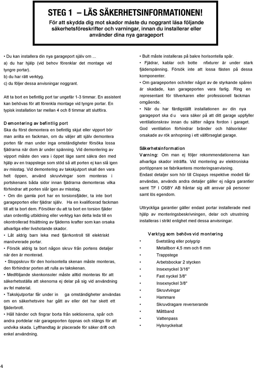 säkerhetsföreskrifter och varningar, innan du installerar eller använder din nya garageport. använder dina nya garageport Du kan installera din nya garageport själv om.