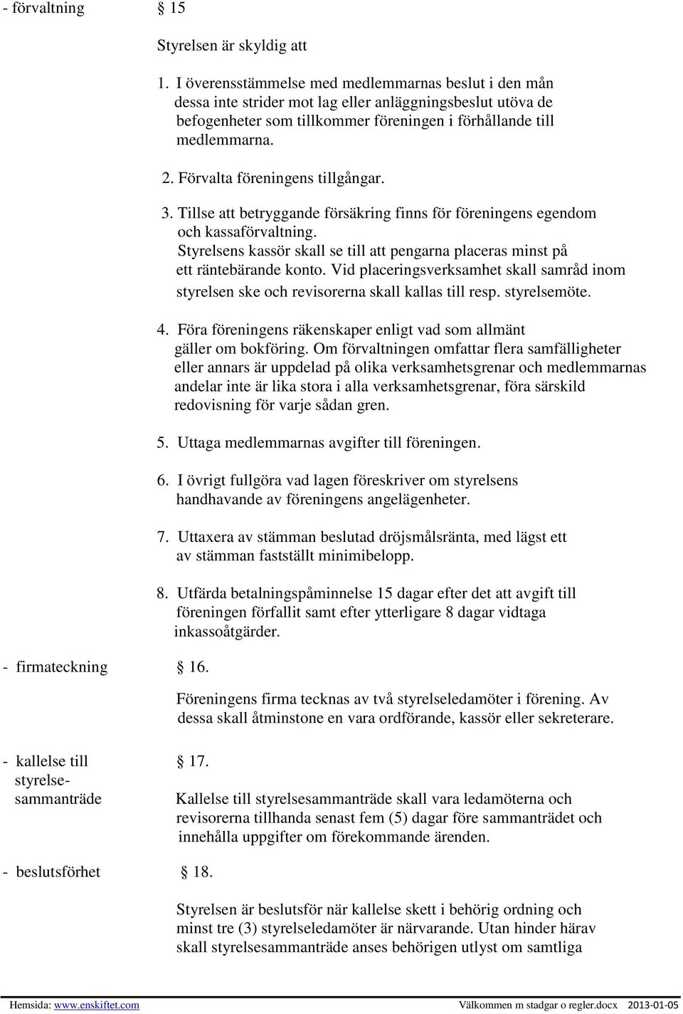 Förvalta föreningens tillgångar. 3. Tillse att betryggande försäkring finns för föreningens egendom och kassaförvaltning.