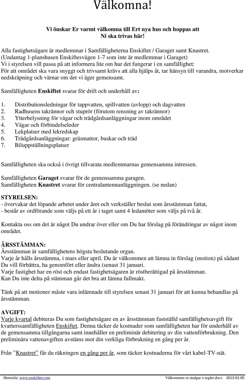 trivsamt krävs att alla hjälps åt, tar hänsyn till varandra, motverkar nedskräpning och värnar om det vi äger gemensamt. Samfälligheten Enskiftet svarar för drift och underhåll av: 1.