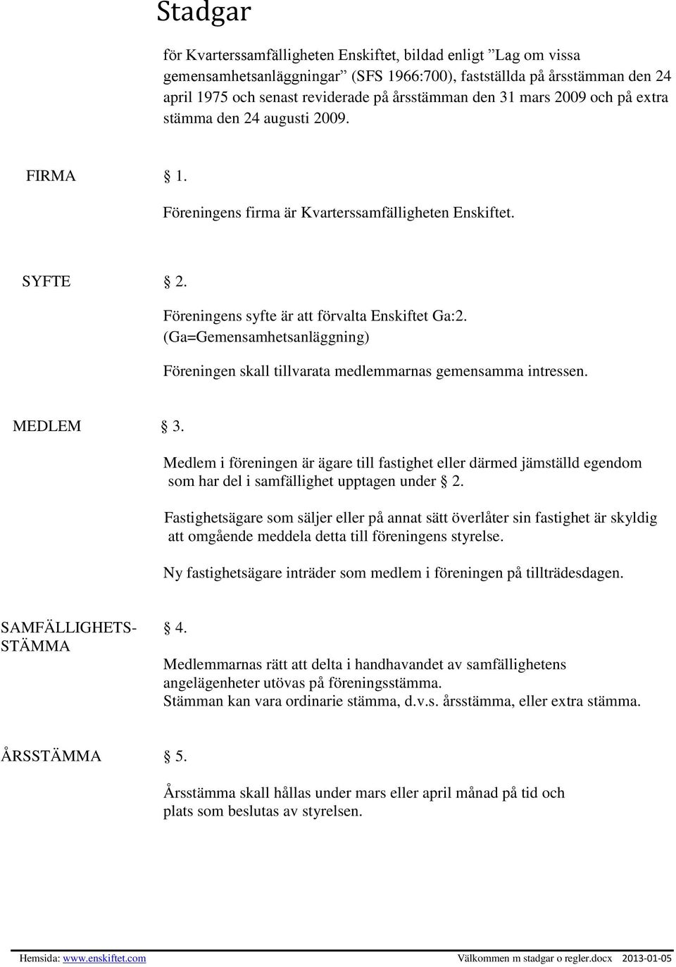 (Ga=Gemensamhetsanläggning) Föreningen skall tillvarata medlemmarnas gemensamma intressen. MEDLEM 3.