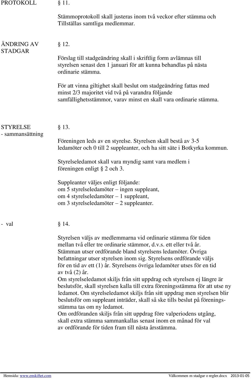 För att vinna giltighet skall beslut om stadgeändring fattas med minst 2/3 majoritet vid två på varandra följande samfällighetsstämmor, varav minst en skall vara ordinarie stämma. STYRELSE 13.