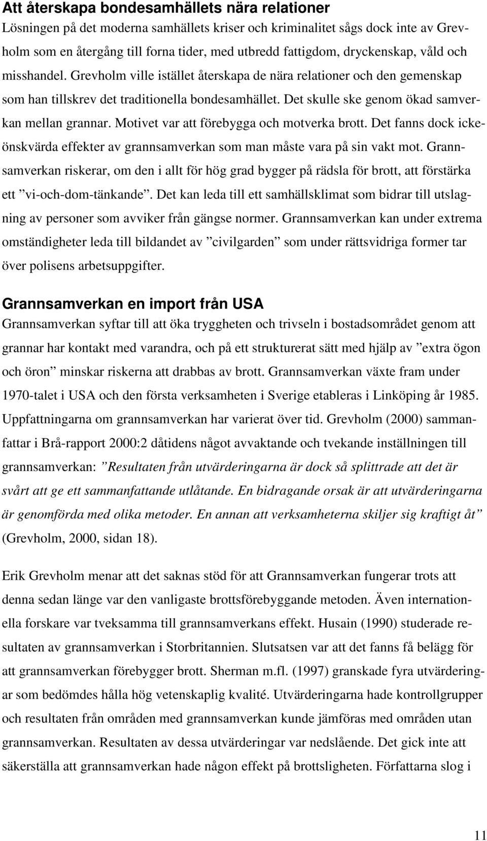 Det skulle ske genom ökad samverkan mellan grannar. Motivet var att förebygga och motverka brott. Det fanns dock ickeönskvärda effekter av grannsamverkan som man måste vara på sin vakt mot.