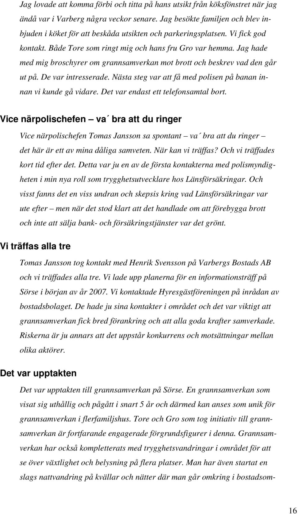 Jag hade med mig broschyrer om grannsamverkan mot brott och beskrev vad den går ut på. De var intresserade. Nästa steg var att få med polisen på banan innan vi kunde gå vidare.