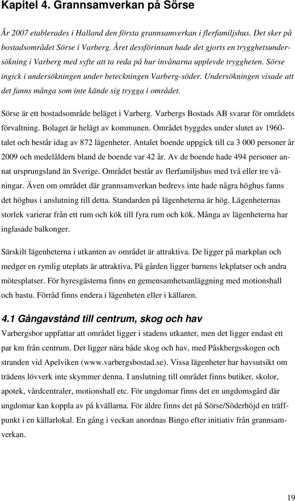 Undersökningen visade att det fanns många som inte kände sig trygga i området. Sörse är ett bostadsområde beläget i Varberg. Varbergs Bostads AB svarar för områdets förvaltning.