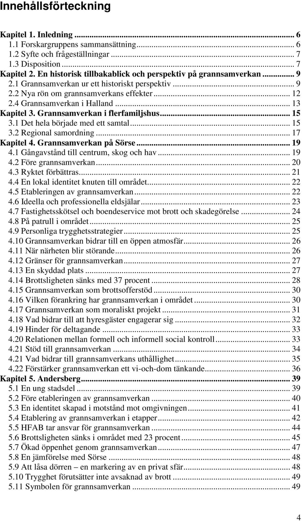 .. 13 Kapitel 3. Grannsamverkan i flerfamiljshus... 15 3.1 Det hela började med ett samtal... 15 3.2 Regional samordning... 17 Kapitel 4. Grannsamverkan på Sörse... 19 4.