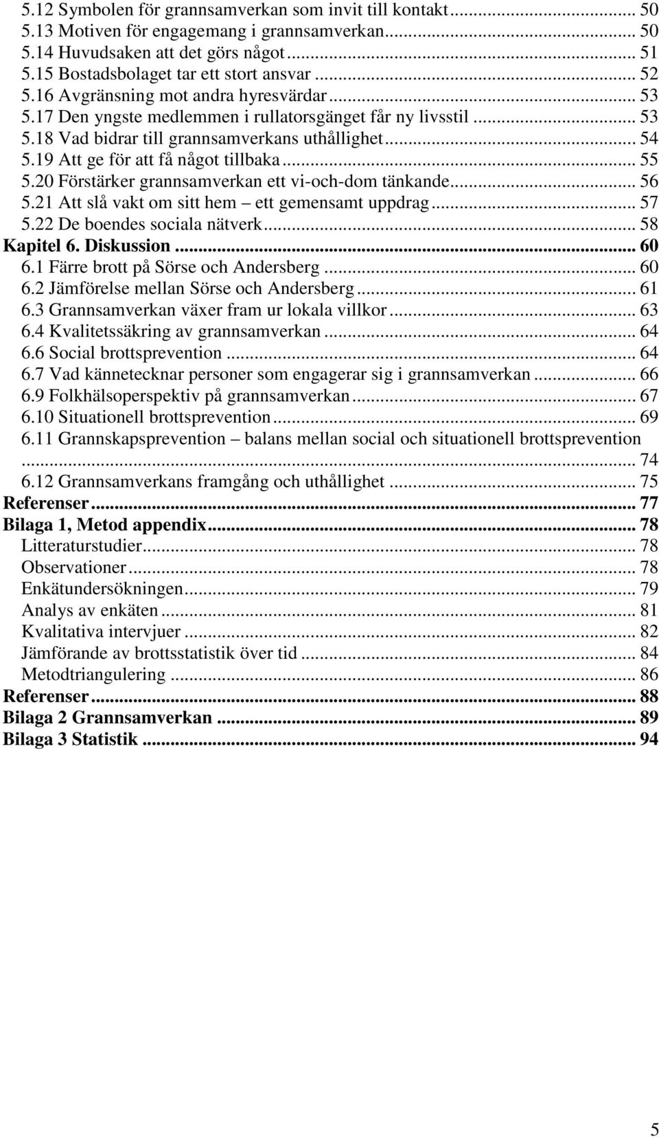 19 Att ge för att få något tillbaka... 55 5.20 Förstärker grannsamverkan ett vi-och-dom tänkande... 56 5.21 Att slå vakt om sitt hem ett gemensamt uppdrag... 57 5.22 De boendes sociala nätverk.