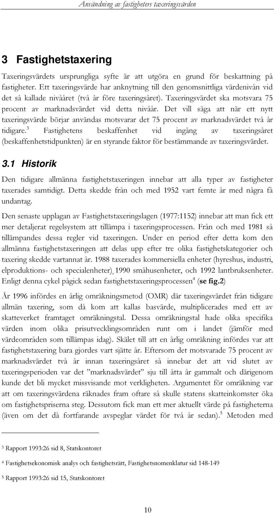 Taxeringsvärdet ska motsvara 75 procent av marknadsvärdet vid detta nivåår. Det vill säga att när ett nytt taxeringsvärde börjar användas motsvarar det 75 procent av marknadsvärdet två år tidigare.