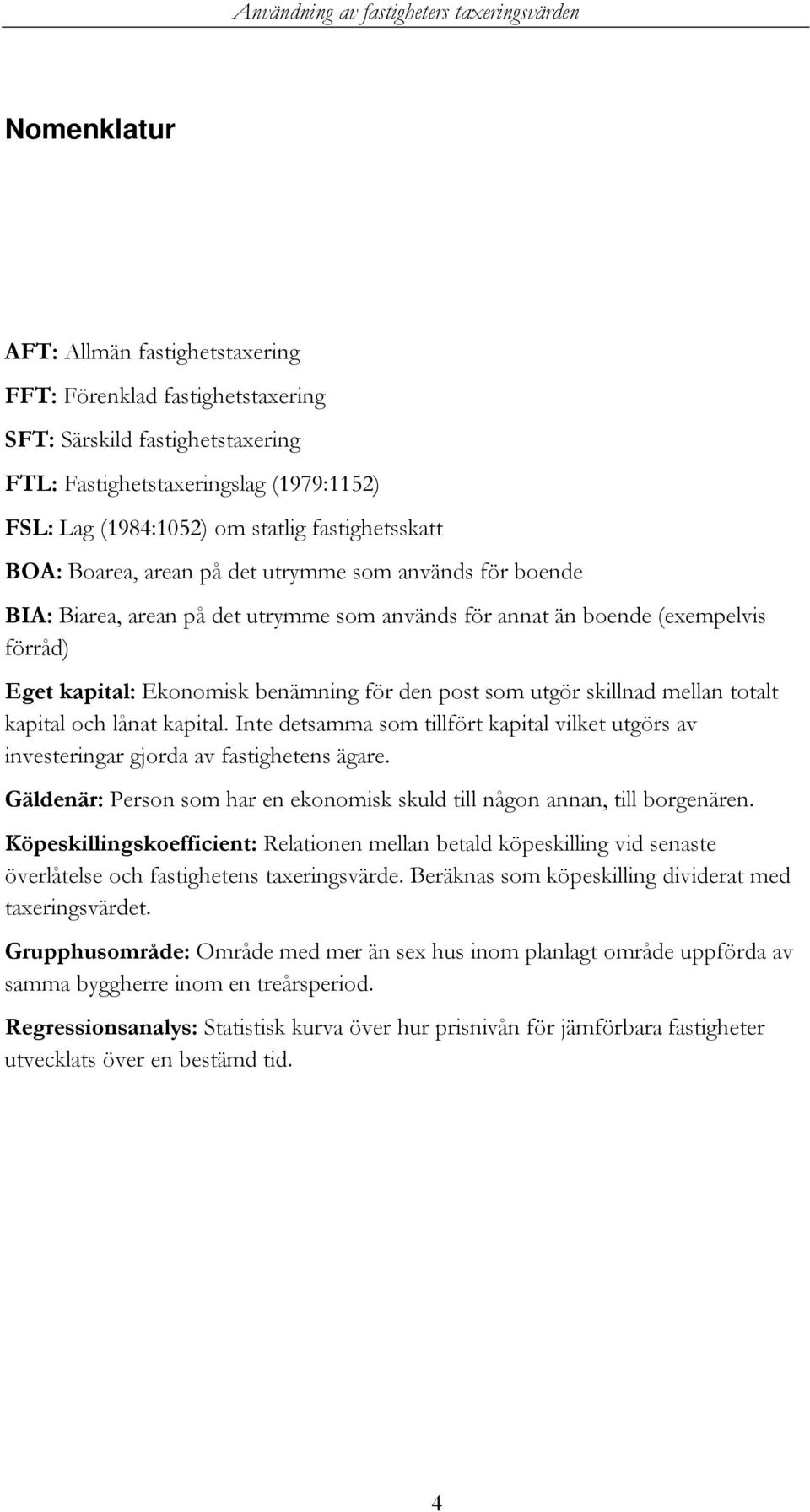 skillnad mellan totalt kapital och lånat kapital. Inte detsamma som tillfört kapital vilket utgörs av investeringar gjorda av fastighetens ägare.