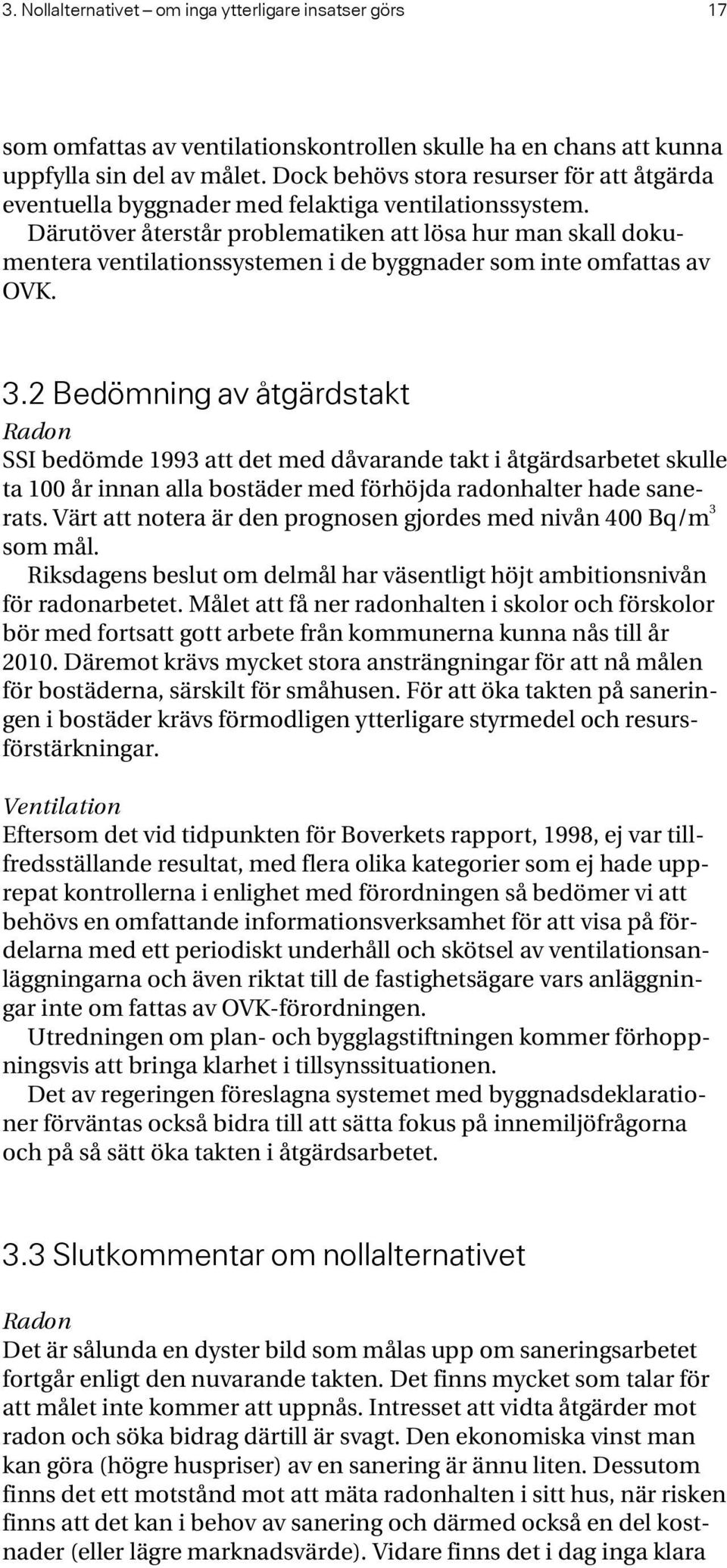 Därutöver återstår problematiken att lösa hur man skall dokumentera ventilationssystemen i de byggnader som inte omfattas av OVK. 3.