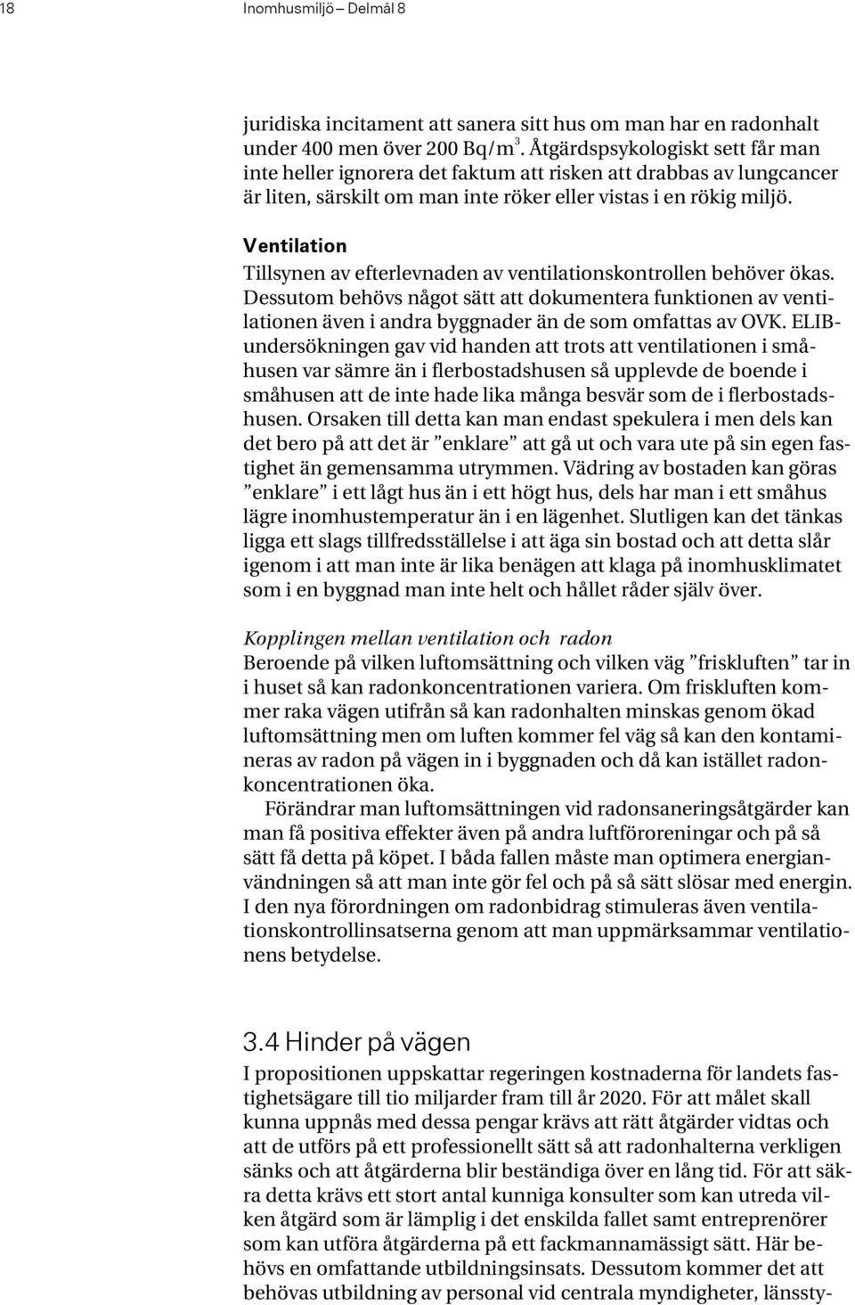 Ventilation Tillsynen av efterlevnaden av ventilationskontrollen behöver ökas. Dessutom behövs något sätt att dokumentera funktionen av ventilationen även i andra byggnader än de som omfattas av OVK.