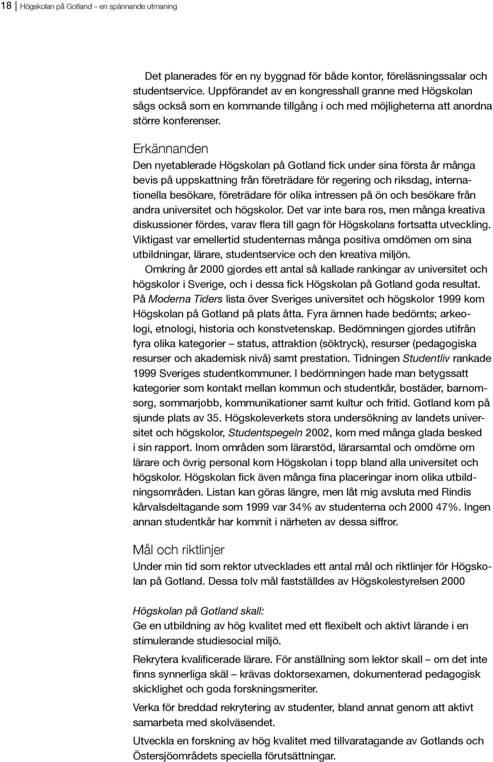 Erkännanden bevis på uppskattning från företrädare för regering och riksdag, internationella besökare, företrädare för olika intressen på ön och besökare från andra universitet och högskolor.