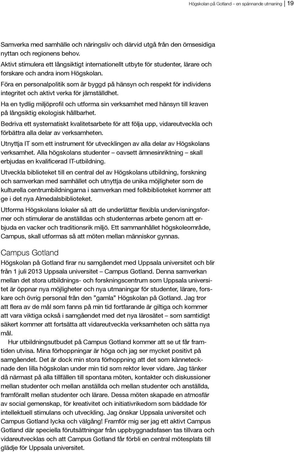 Föra en personalpolitik som är byggd på hänsyn och respekt för individens integritet och aktivt verka för jämställdhet. på långsiktig ekologisk hållbarhet.