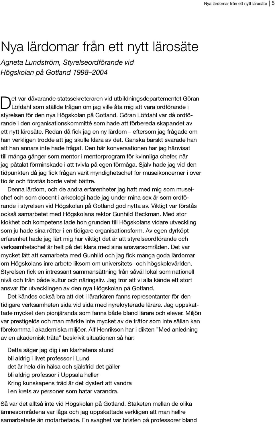 Göran Löfdahl var då ordförande i den organisationskommitté som hade att förbereda skapandet av han verkligen trodde att jag skulle klara av det.