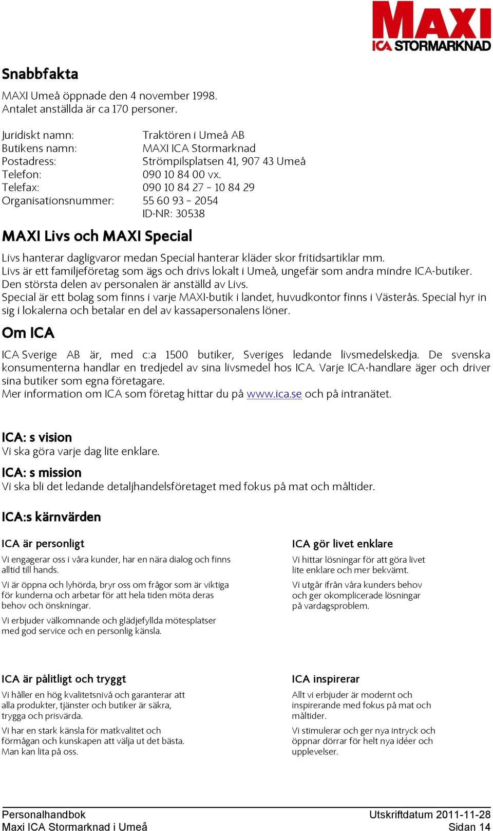 Telefax: 090 10 84 27 10 84 29 Organisationsnummer: 55 60 93 2054 ID-NR: 30538 Livs hanterar dagligvaror medan Special hanterar kläder skor fritidsartiklar mm.