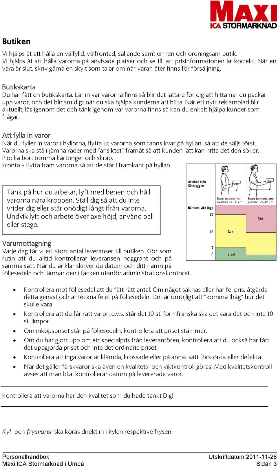 Lär in var varorna finns så blir det lättare för dig att hitta när du packar upp varor, och det blir smidigt när du ska hjälpa kunderna att hitta.