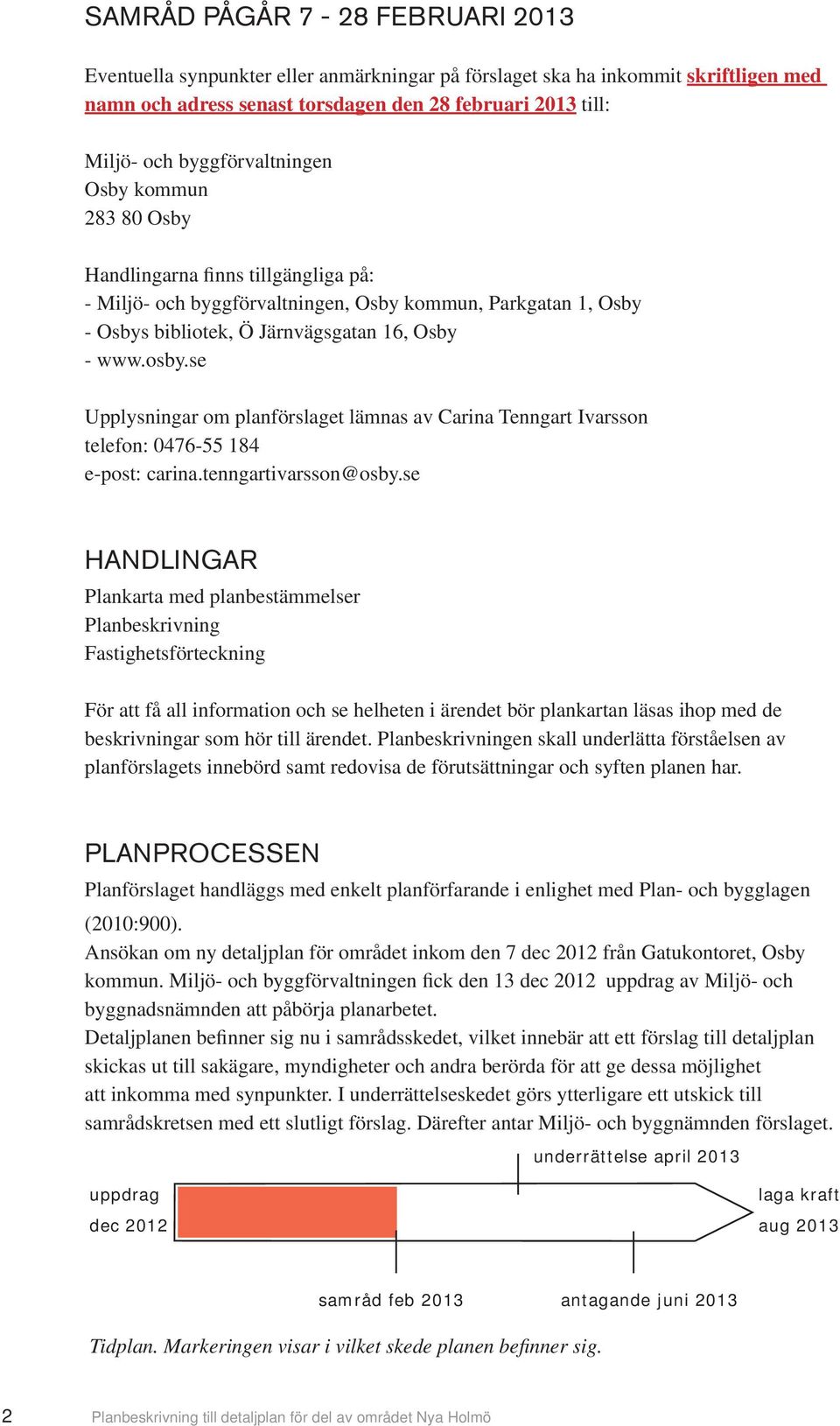 se Upplysningar om planförslaget lämnas av Carina Tenngart Ivarsson telefon: 0476-55 184 e-post: carina.tenngartivarsson@osby.