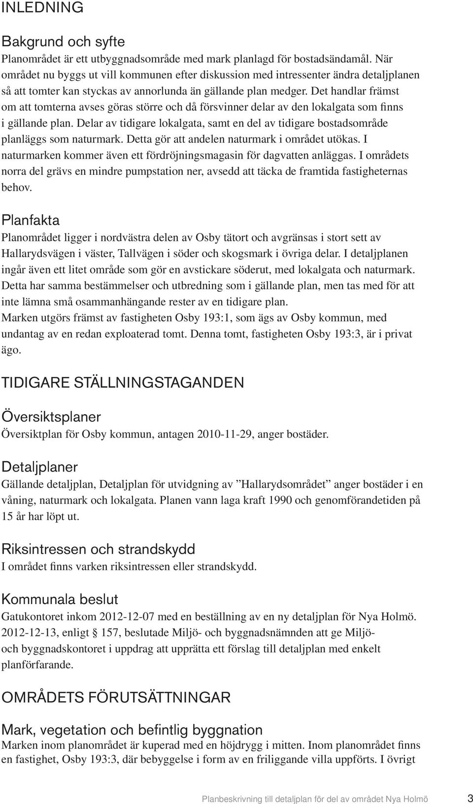 Det handlar främst om att tomterna avses göras större och då försvinner delar av den lokalgata som finns i gällande plan.