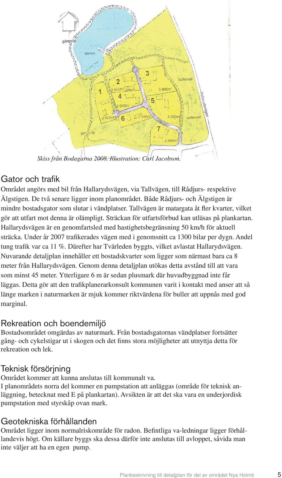 Tallvägen är matargata åt fler kvarter, vilket gör att utfart mot denna är olämpligt. Sträckan för utfartsförbud kan utläsas på plankartan.