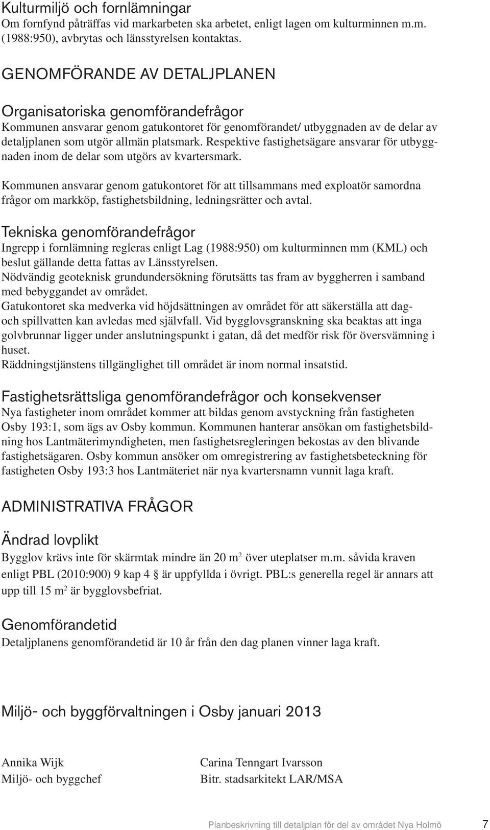 Respektive fastighetsägare ansvarar för utbyggnaden inom de delar som utgörs av kvartersmark.