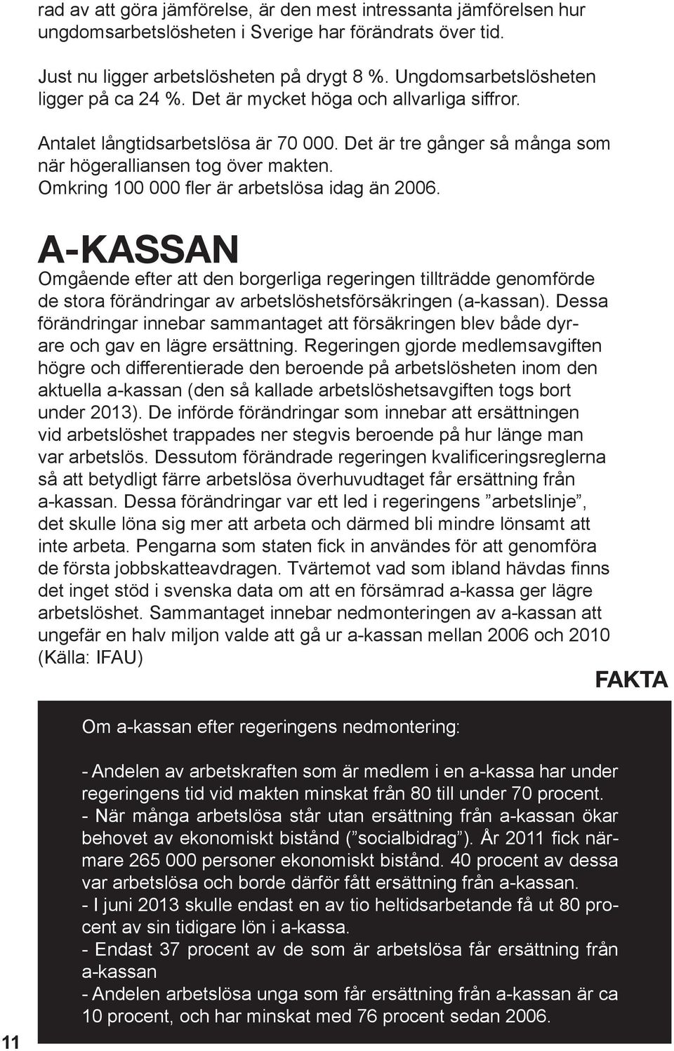 Omkring 100 000 fler är arbetslösa idag än 2006. A-KASSAN Omgående efter att den borgerliga regeringen tillträdde genomförde de stora förändringar av arbetslöshetsförsäkringen (a-kassan).