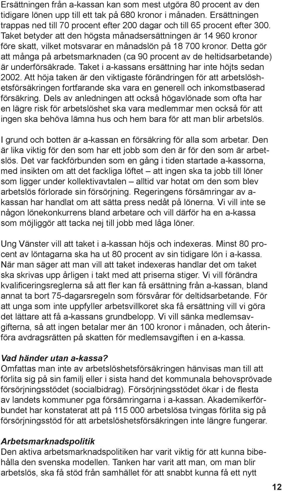 Taket betyder att den högsta månadsersättningen är 14 960 kronor före skatt, vilket motsvarar en månadslön på 18 700 kronor.