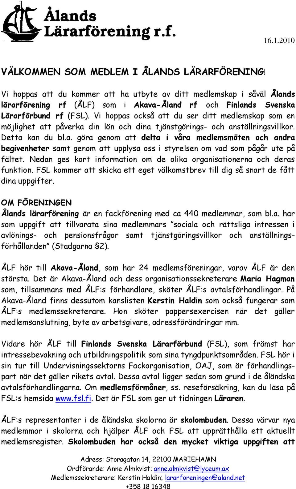 Vi hoppas också att du ser ditt medlemskap som en möjlighet att påverka din lön och dina tjänstgörings- och anställningsvillkor. Detta kan du bl.a. göra genom att delta i våra medlemsmöten och andra begivenheter samt genom att upplysa oss i styrelsen om vad som pågår ute på fältet.