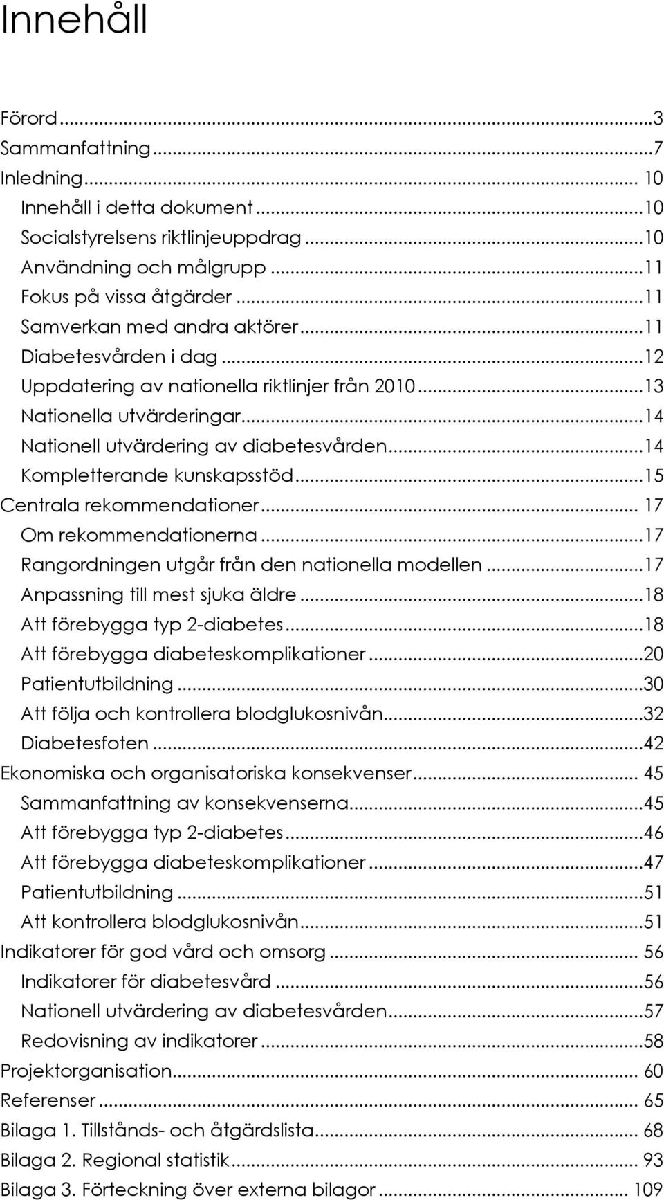 ..14 Kompletterande kunskapsstöd...15 Centrala rekommendationer... 17 Om rekommendationerna...17 Rangordningen utgår från den nationella modellen...17 Anpassning till mest sjuka äldre.