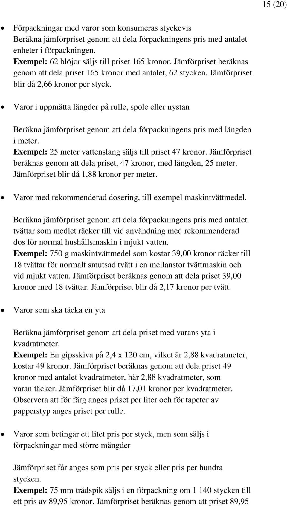 Varor i uppmätta längder på rulle, spole eller nystan Beräkna jämförpriset genom att dela förpackningens pris med längden i meter. Exempel: 25 meter vattenslang säljs till priset 47 kronor.