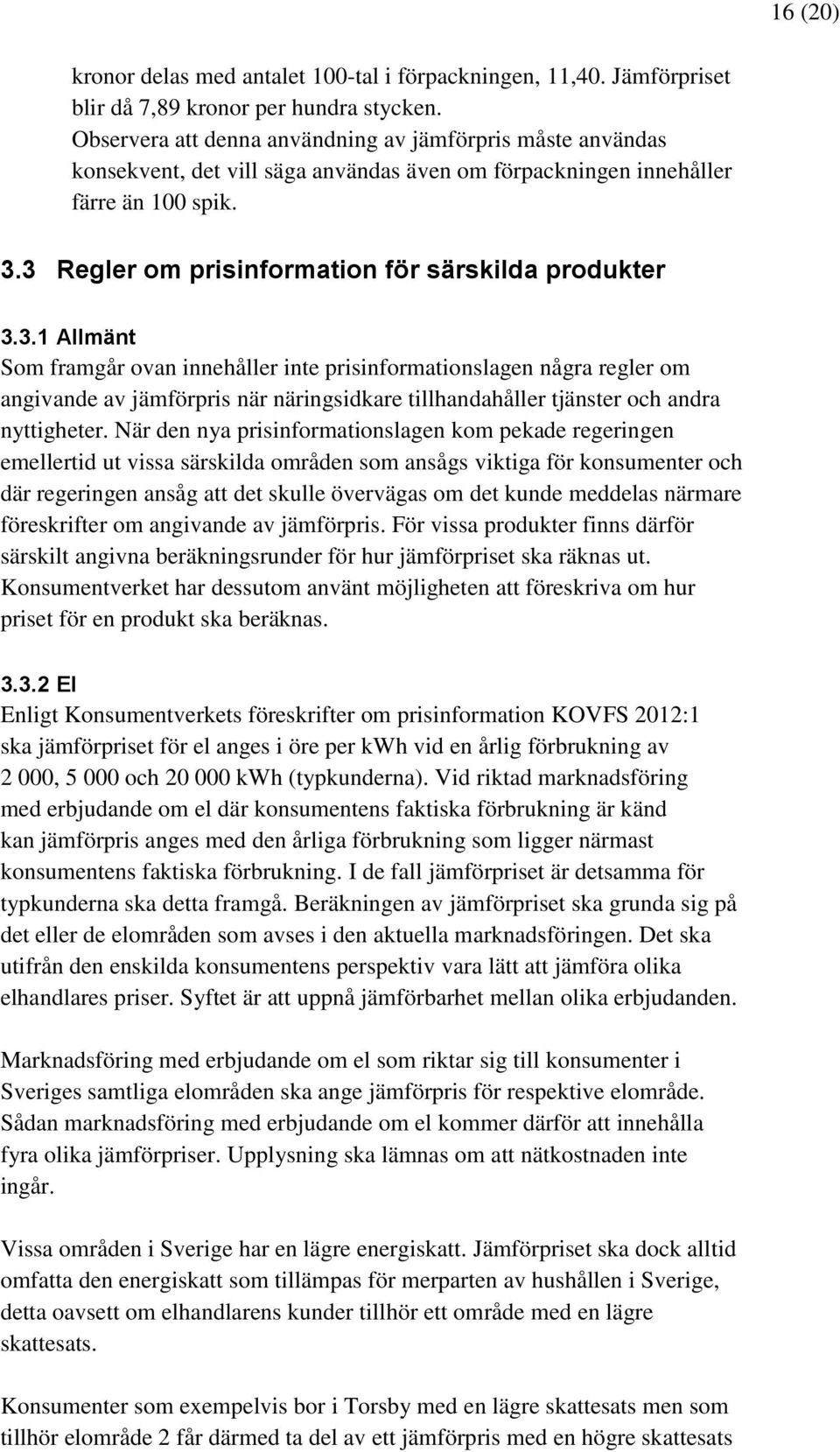 3 Regler om prisinformation för särskilda produkter 3.3.1 Allmänt Som framgår ovan innehåller inte prisinformationslagen några regler om angivande av jämförpris när näringsidkare tillhandahåller tjänster och andra nyttigheter.