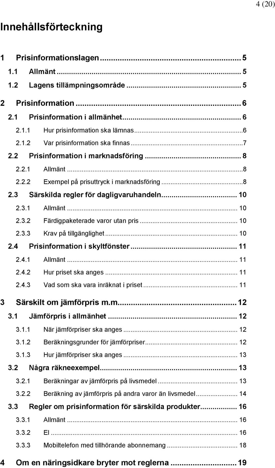 .. 10 2.3.1 Allmänt... 10 2.3.2 Färdigpaketerade varor utan pris... 10 2.3.3 Krav på tillgänglighet... 10 2.4 Prisinformation i skyltfönster... 11 2.4.1 Allmänt... 11 2.4.2 Hur priset ska anges... 11 2.4.3 Vad som ska vara inräknat i priset.