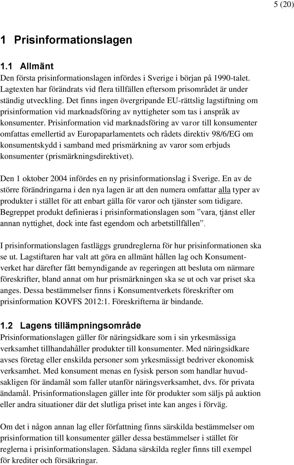 Det finns ingen övergripande EU-rättslig lagstiftning om prisinformation vid marknadsföring av nyttigheter som tas i anspråk av konsumenter.