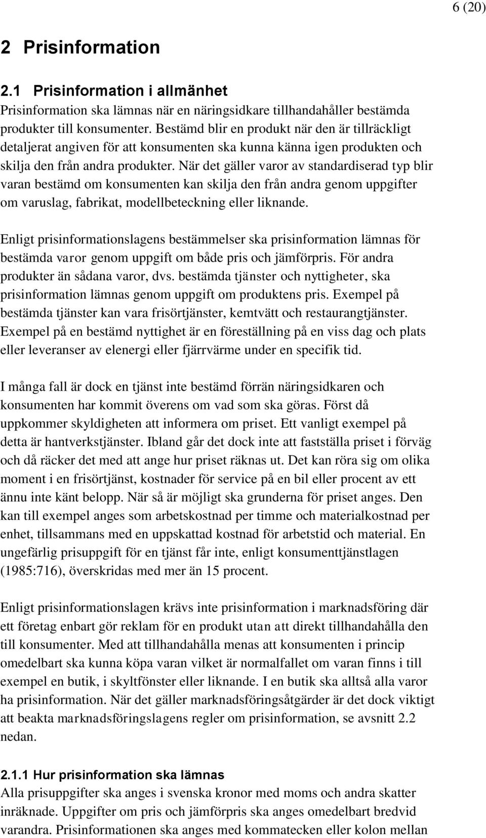 När det gäller varor av standardiserad typ blir varan bestämd om konsumenten kan skilja den från andra genom uppgifter om varuslag, fabrikat, modellbeteckning eller liknande.