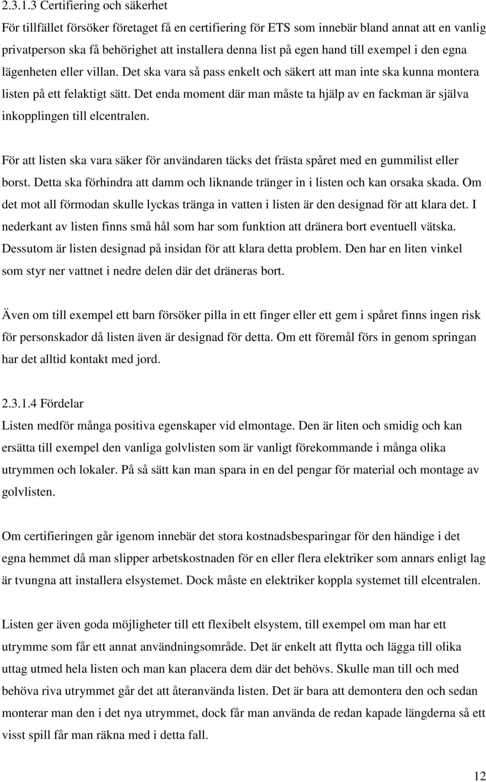 till exempel i den egna lägenheten eller villan. Det ska vara så pass enkelt och säkert att man inte ska kunna montera listen på ett felaktigt sätt.