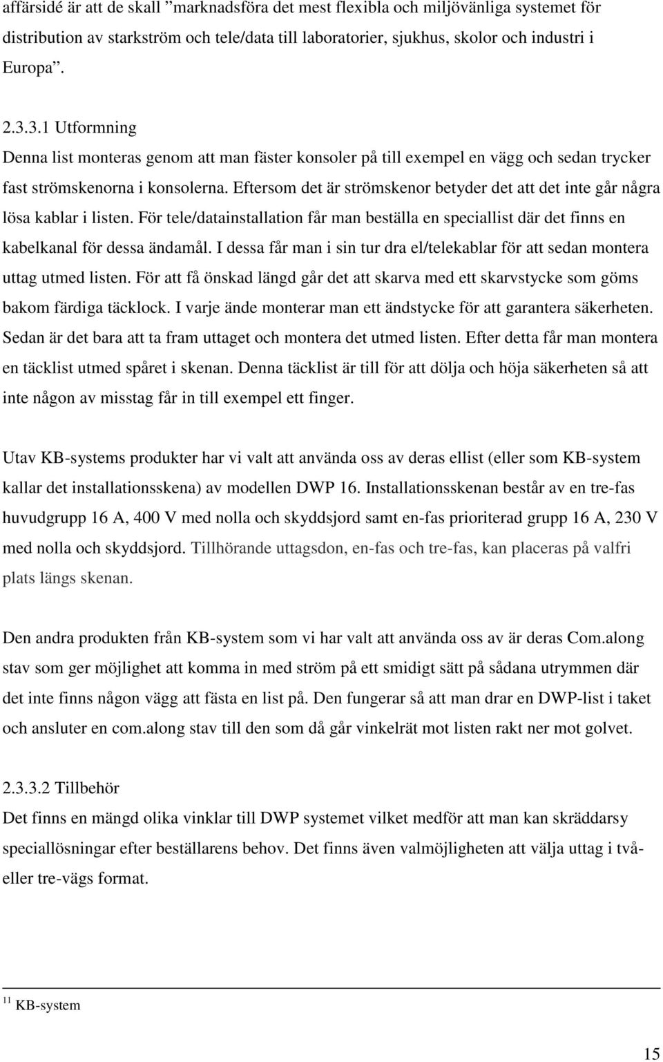 Eftersom det är strömskenor betyder det att det inte går några lösa kablar i listen. För tele/datainstallation får man beställa en speciallist där det finns en kabelkanal för dessa ändamål.