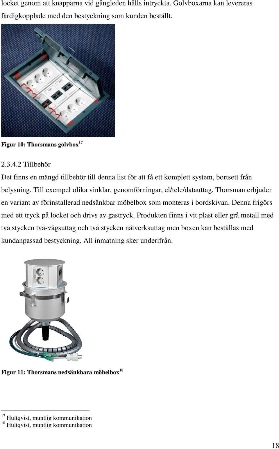 Thorsman erbjuder en variant av förinstallerad nedsänkbar möbelbox som monteras i bordskivan. Denna frigörs med ett tryck på locket och drivs av gastryck.