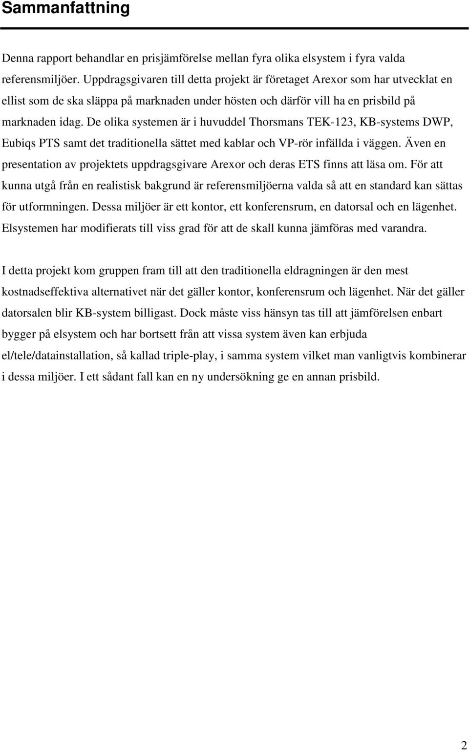 De olika systemen är i huvuddel Thorsmans TEK-123, KB-systems DWP, Eubiqs PTS samt det traditionella sättet med kablar och VP-rör infällda i väggen.