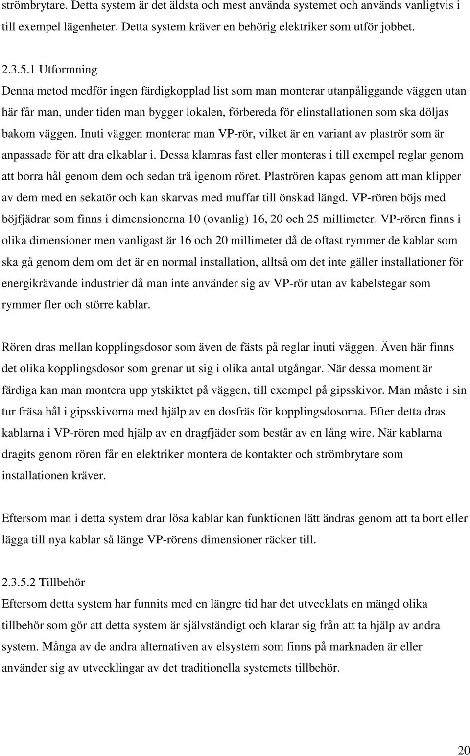 väggen. Inuti väggen monterar man VP-rör, vilket är en variant av plaströr som är anpassade för att dra elkablar i.