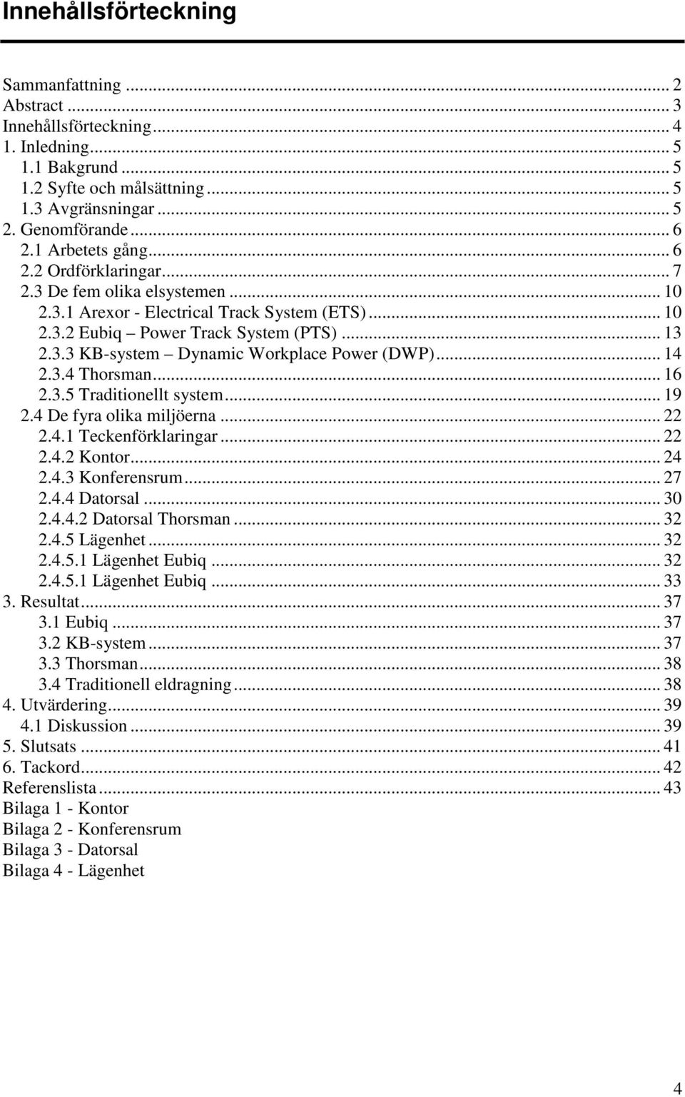 .. 14 2.3.4 Thorsman... 16 2.3.5 Traditionellt system... 19 2.4 De fyra olika miljöerna... 22 2.4.1 Teckenförklaringar... 22 2.4.2 Kontor... 24 2.4.3 Konferensrum... 27 2.4.4 Datorsal... 30 2.4.4.2 Datorsal Thorsman.