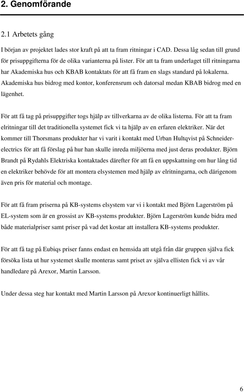 Akademiska hus bidrog med kontor, konferensrum och datorsal medan KBAB bidrog med en lägenhet. För att få tag på prisuppgifter togs hjälp av tillverkarna av de olika listerna.