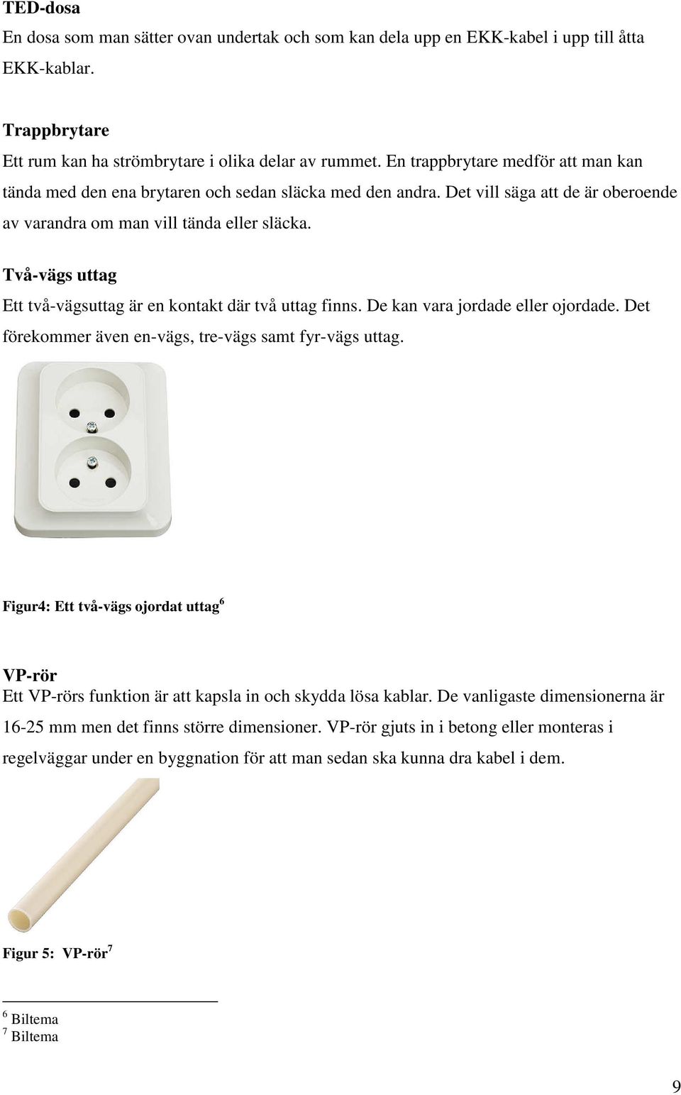 Två-vägs uttag Ett två-vägsuttag är en kontakt där två uttag finns. De kan vara jordade eller ojordade. Det förekommer även en-vägs, tre-vägs samt fyr-vägs uttag.