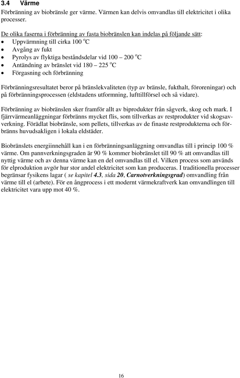 bränslet vid 180 225 o C Förgasning och förbränning Förbränningsresultatet beror på bränslekvaliteten (typ av bränsle, fukthalt, föroreningar) och på förbränningsprocessen (eldstadens utformning,