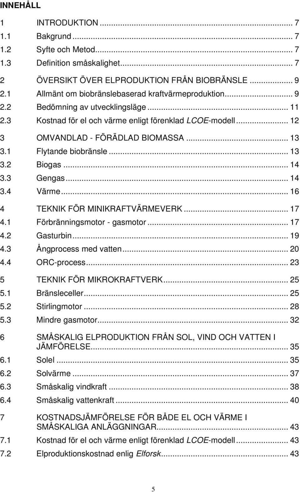 1 Flytande biobränsle... 13 3.2 Biogas... 14 3.3 Gengas... 14 3.4 Värme... 16 4 TEKNIK FÖR MINIKRAFTVÄRMEVERK... 17 4.1 Förbränningsmotor - gasmotor... 17 4.2 Gasturbin... 19 4.