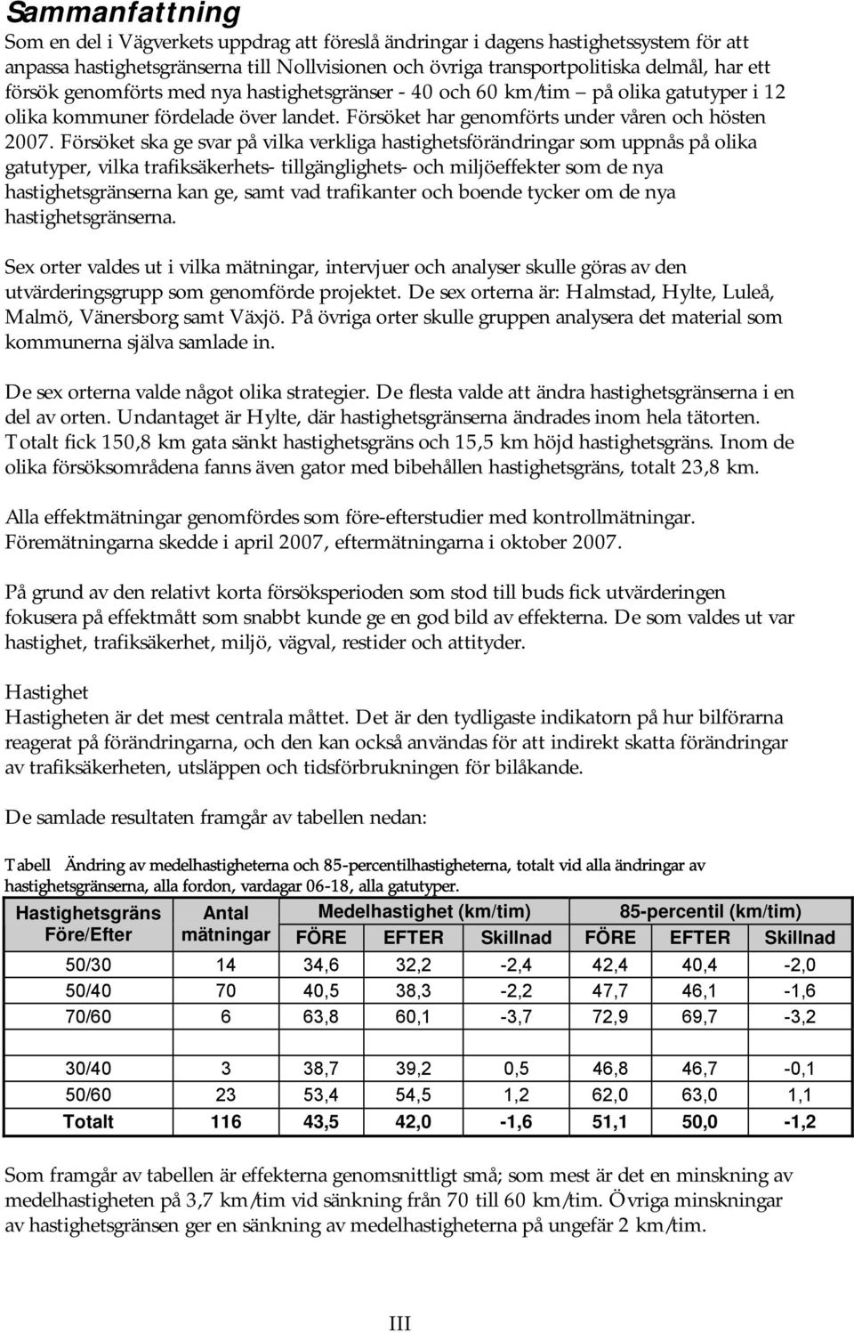 Försöket ska ge svar på vilka verkliga hastighetsförändringar som uppnås på olika gatutyper, vilka trafiksäkerhets- tillgänglighets- och miljöeffekter som de nya hastighetsgränserna kan ge, samt vad