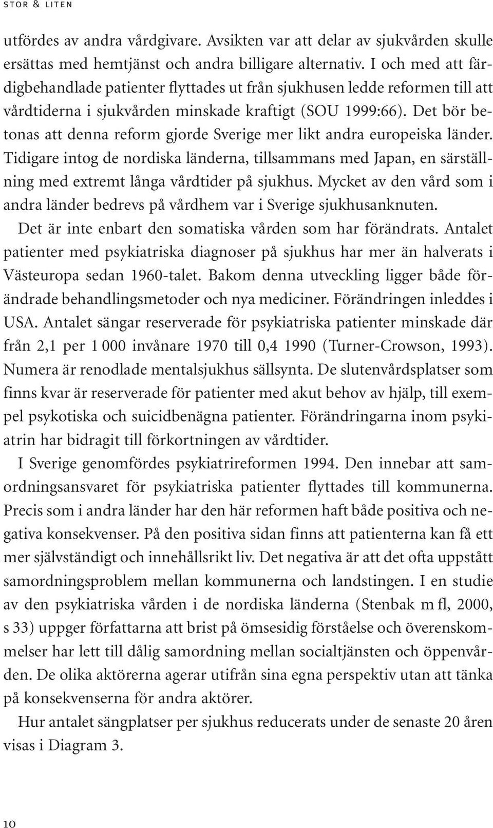 Det bör betonas att denna reform gjorde Sverige mer likt andra europeiska länder. Tidigare intog de nordiska länderna, tillsammans med Japan, en särställning med extremt långa vårdtider på sjukhus.