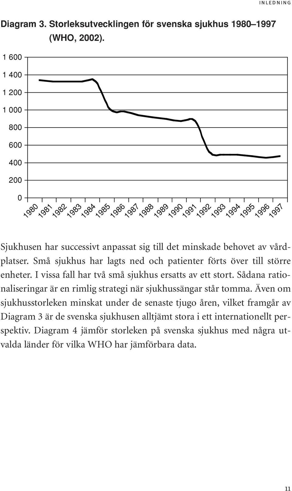 behovet av vårdplatser. Små sjukhus har lagts ned och patienter förts över till större enheter. I vissa fall har två små sjukhus ersatts av ett stort.